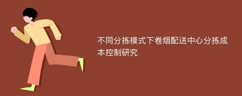 不同分拣模式下卷烟配送中心分拣成本控制研究