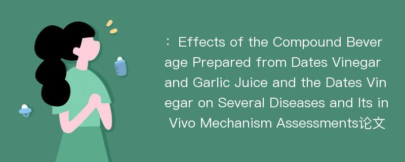 ：Effects of the Compound Beverage Prepared from Dates Vinegar and Garlic Juice and the Dates Vinegar on Several Diseases and Its in Vivo Mechanism Assessments论文