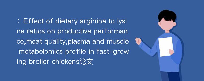 ：Effect of dietary arginine to lysine ratios on productive performance,meat quality,plasma and muscle metabolomics profile in fast-growing broiler chickens论文