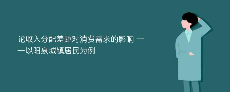 论收入分配差距对消费需求的影响 ——以阳泉城镇居民为例