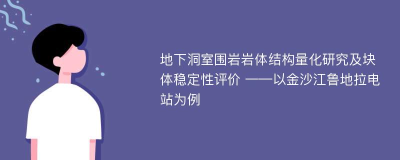 地下洞室围岩岩体结构量化研究及块体稳定性评价 ——以金沙江鲁地拉电站为例