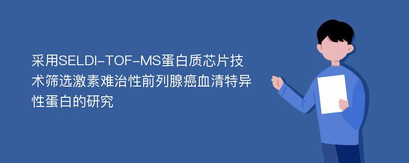 采用SELDI-TOF-MS蛋白质芯片技术筛选激素难治性前列腺癌血清特异性蛋白的研究