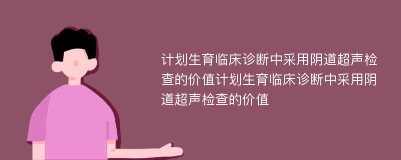 计划生育临床诊断中采用阴道超声检查的价值计划生育临床诊断中采用阴道超声检查的价值