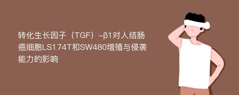 转化生长因子（TGF）-β1对人结肠癌细胞LS174T和SW480增殖与侵袭能力的影响