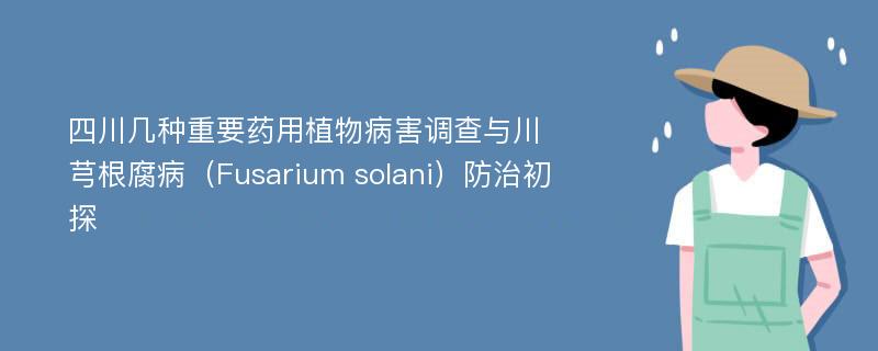 四川几种重要药用植物病害调查与川芎根腐病（Fusarium solani）防治初探