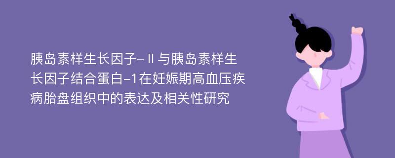 胰岛素样生长因子-Ⅱ与胰岛素样生长因子结合蛋白-1在妊娠期高血压疾病胎盘组织中的表达及相关性研究