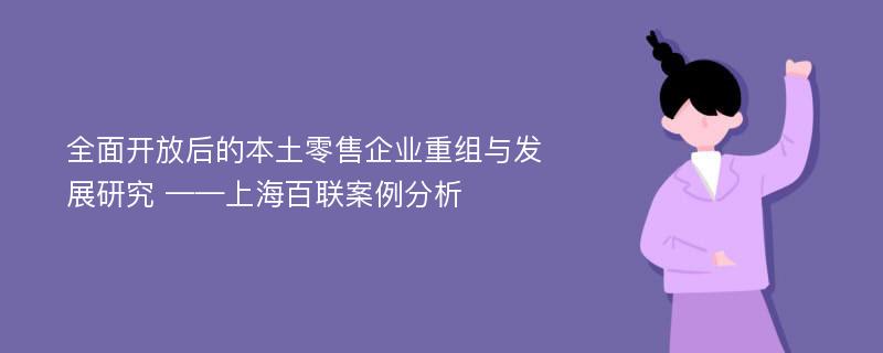 全面开放后的本土零售企业重组与发展研究 ——上海百联案例分析