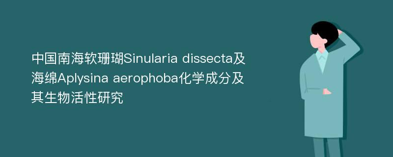 中国南海软珊瑚Sinularia dissecta及海绵Aplysina aerophoba化学成分及其生物活性研究