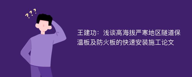 王建功：浅谈高海拔严寒地区隧道保温板及防火板的快速安装施工论文