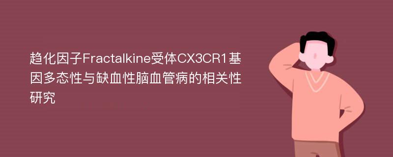 趋化因子Fractalkine受体CX3CR1基因多态性与缺血性脑血管病的相关性研究