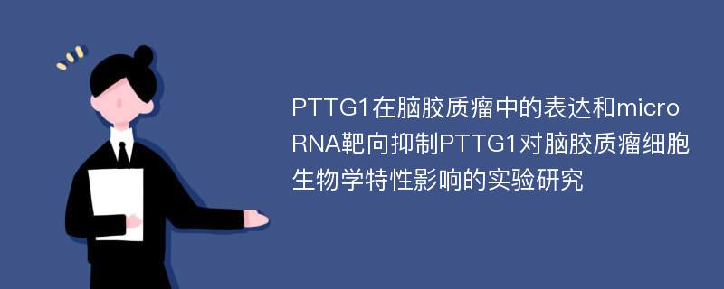 PTTG1在脑胶质瘤中的表达和microRNA靶向抑制PTTG1对脑胶质瘤细胞生物学特性影响的实验研究