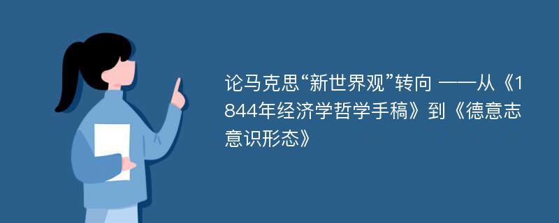 论马克思“新世界观”转向 ——从《1844年经济学哲学手稿》到《德意志意识形态》