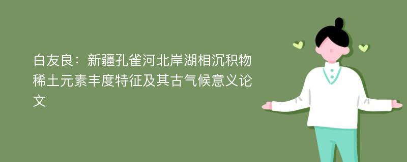 白友良：新疆孔雀河北岸湖相沉积物稀土元素丰度特征及其古气候意义论文