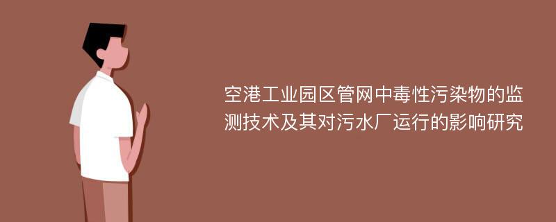 空港工业园区管网中毒性污染物的监测技术及其对污水厂运行的影响研究