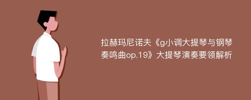 拉赫玛尼诺夫《g小调大提琴与钢琴奏鸣曲op.19》大提琴演奏要领解析