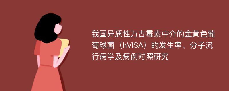 我国异质性万古霉素中介的金黄色葡萄球菌（hVISA）的发生率、分子流行病学及病例对照研究