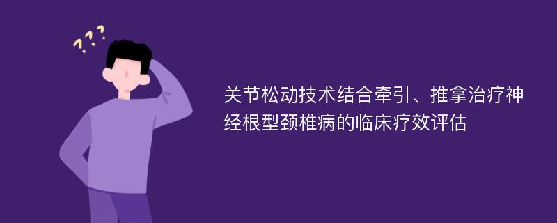 关节松动技术结合牵引、推拿治疗神经根型颈椎病的临床疗效评估