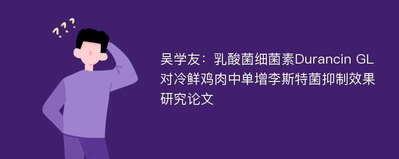 吴学友：乳酸菌细菌素Durancin GL对冷鲜鸡肉中单增李斯特菌抑制效果研究论文