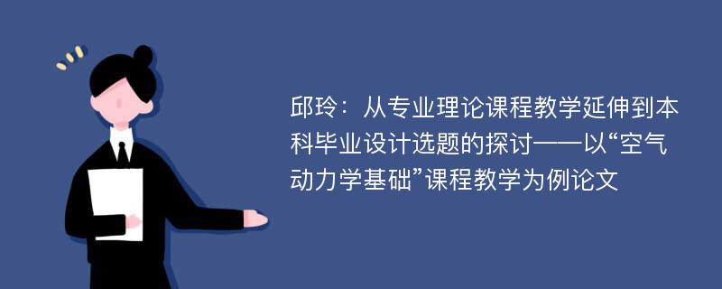 邱玲：从专业理论课程教学延伸到本科毕业设计选题的探讨——以“空气动力学基础”课程教学为例论文