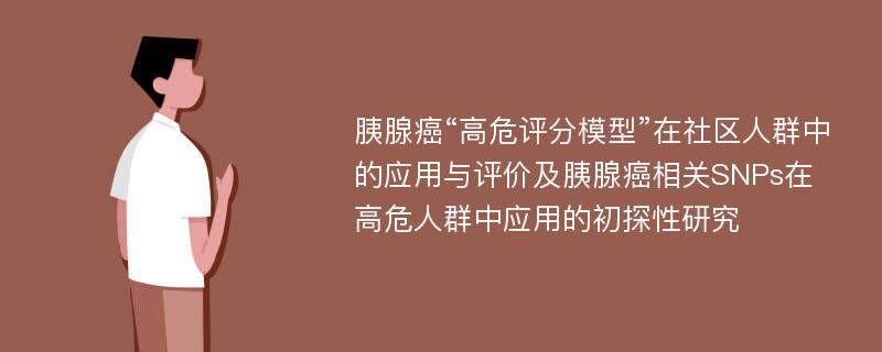 胰腺癌“高危评分模型”在社区人群中的应用与评价及胰腺癌相关SNPs在高危人群中应用的初探性研究