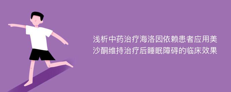 浅析中药治疗海洛因依赖患者应用美沙酮维持治疗后睡眠障碍的临床效果