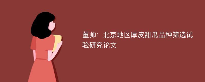 董帅：北京地区厚皮甜瓜品种筛选试验研究论文