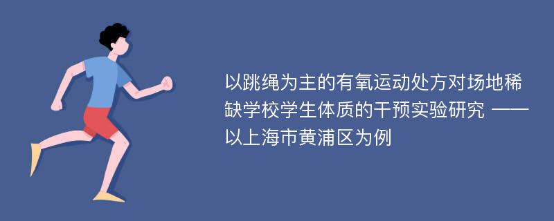 以跳绳为主的有氧运动处方对场地稀缺学校学生体质的干预实验研究 ——以上海市黄浦区为例