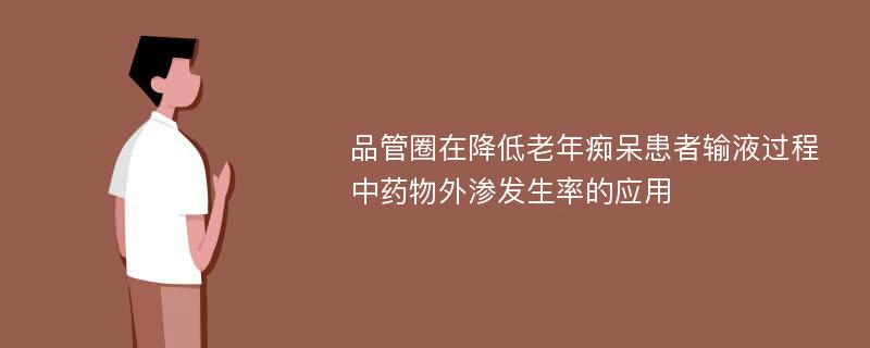 品管圈在降低老年痴呆患者输液过程中药物外渗发生率的应用