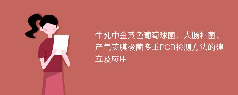 牛乳中金黄色葡萄球菌、大肠杆菌、产气荚膜梭菌多重PCR检测方法的建立及应用