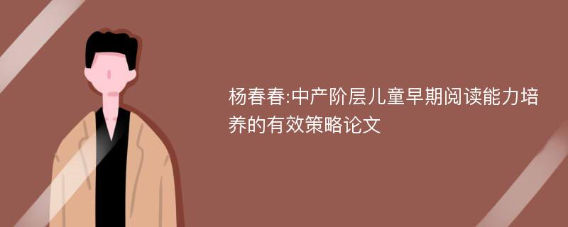 杨春春:中产阶层儿童早期阅读能力培养的有效策略论文