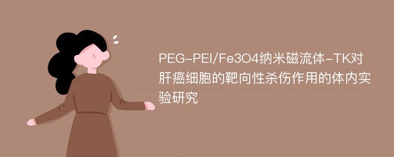 PEG-PEI/Fe3O4纳米磁流体-TK对肝癌细胞的靶向性杀伤作用的体内实验研究