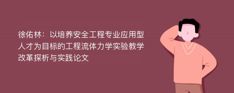 徐佑林：以培养安全工程专业应用型人才为目标的工程流体力学实验教学改革探析与实践论文