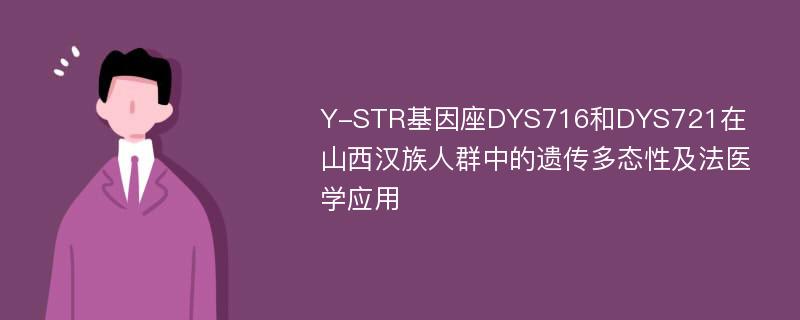 Y-STR基因座DYS716和DYS721在山西汉族人群中的遗传多态性及法医学应用