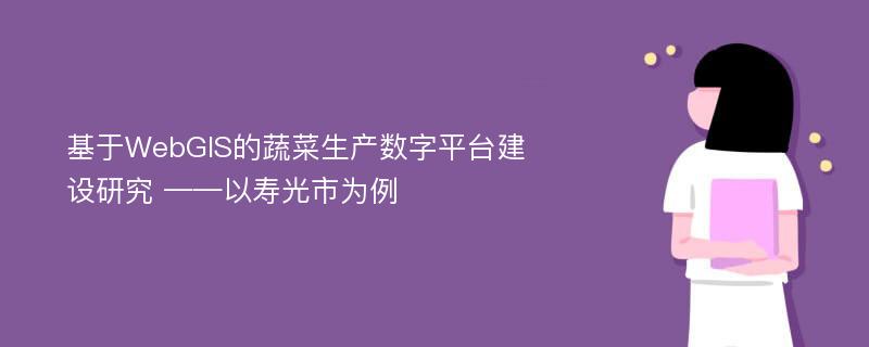 基于WebGIS的蔬菜生产数字平台建设研究 ——以寿光市为例