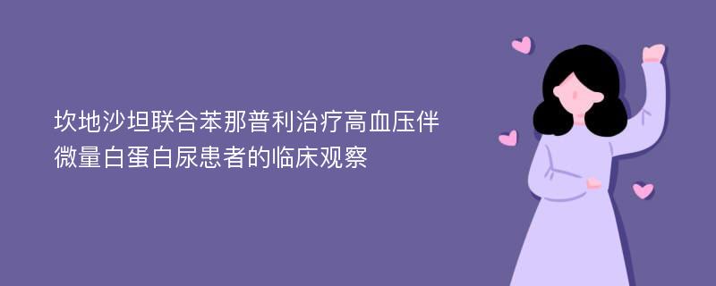 坎地沙坦联合苯那普利治疗高血压伴微量白蛋白尿患者的临床观察