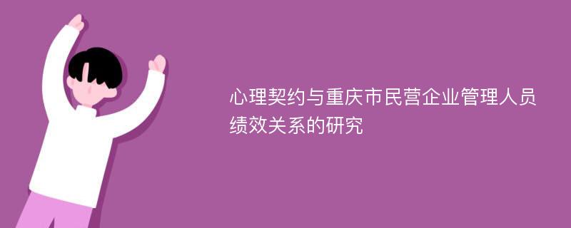 心理契约与重庆市民营企业管理人员绩效关系的研究
