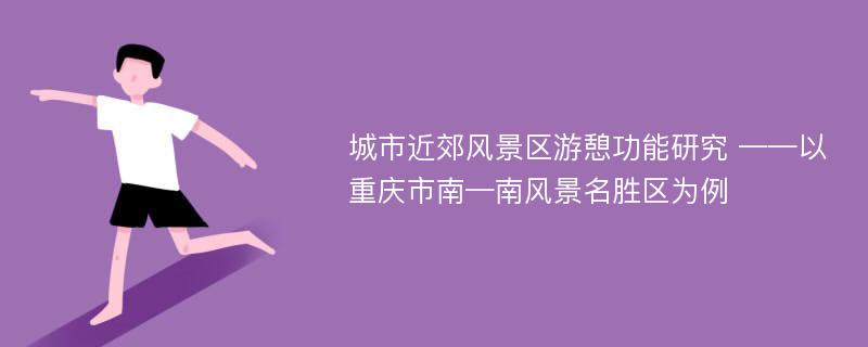 城市近郊风景区游憩功能研究 ——以重庆市南—南风景名胜区为例