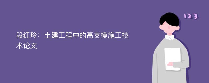 段红玲：土建工程中的高支模施工技术论文