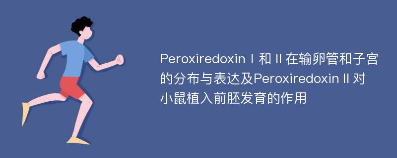 PeroxiredoxinⅠ和Ⅱ在输卵管和子宫的分布与表达及PeroxiredoxinⅡ对小鼠植入前胚发育的作用