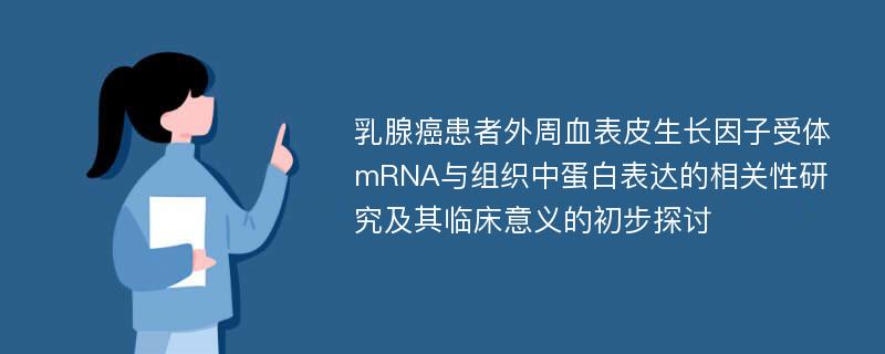 乳腺癌患者外周血表皮生长因子受体mRNA与组织中蛋白表达的相关性研究及其临床意义的初步探讨