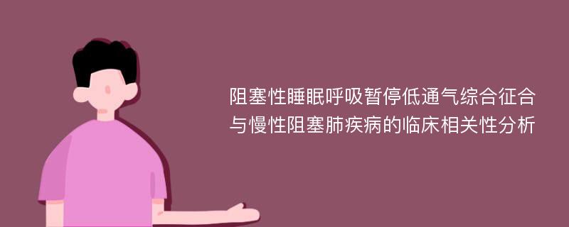 阻塞性睡眠呼吸暂停低通气综合征合与慢性阻塞肺疾病的临床相关性分析