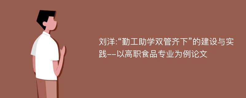 刘洋:“勤工助学双管齐下”的建设与实践--以高职食品专业为例论文