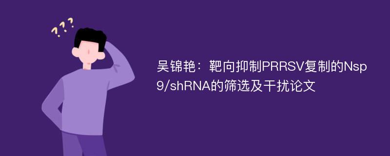 吴锦艳：靶向抑制PRRSV复制的Nsp9/shRNA的筛选及干扰论文