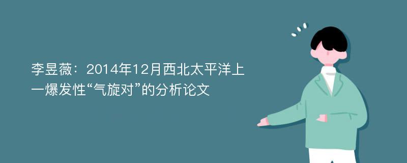 李昱薇：2014年12月西北太平洋上一爆发性“气旋对”的分析论文