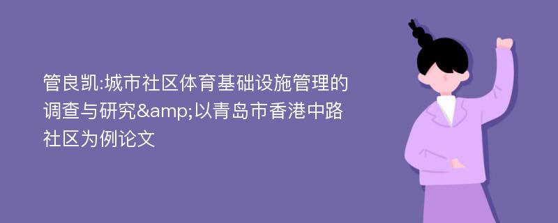 管良凯:城市社区体育基础设施管理的调查与研究&以青岛市香港中路社区为例论文