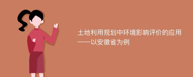 土地利用规划中环境影响评价的应用 ——以安徽省为例