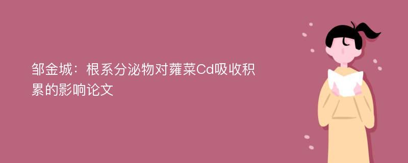 邹金城：根系分泌物对蕹菜Cd吸收积累的影响论文