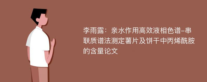 李雨露：亲水作用高效液相色谱-串联质谱法测定薯片及饼干中丙烯酰胺的含量论文