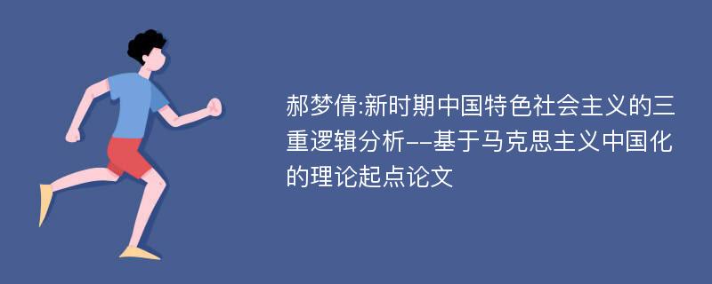 郝梦倩:新时期中国特色社会主义的三重逻辑分析--基于马克思主义中国化的理论起点论文