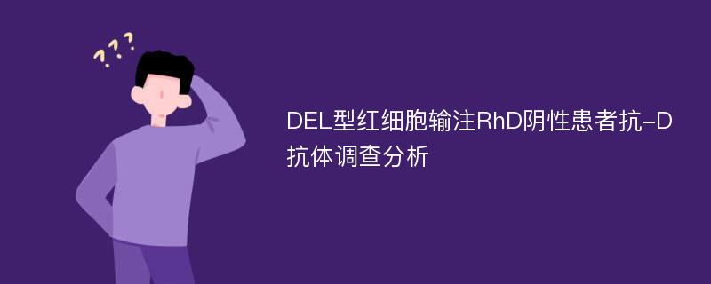 DEL型红细胞输注RhD阴性患者抗-D抗体调查分析